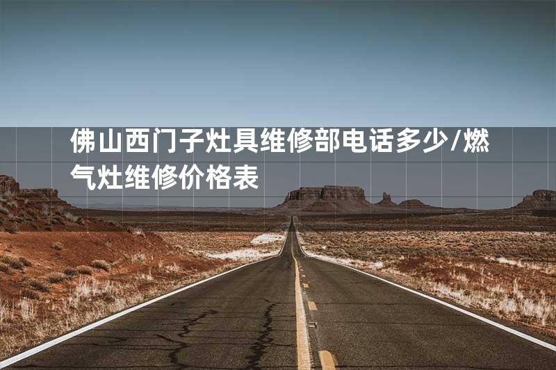 佛山西门子灶具维修部电话多少\燃气灶维修价格表